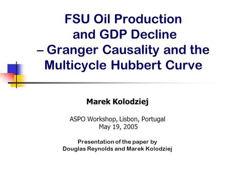 Marek Kolodziej ASPO Workshop, Lisbon, Portugal May 19, 2005 Presentation of the paper by Douglas Reynolds and Marek Kolodziej FSU Oil Production and GDP.