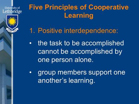 Five Principles of Cooperative Learning 1. Positive interdependence: the task to be accomplished cannot be accomplished by one person alone. group members.