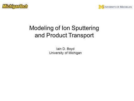 Iain D. Boyd University of Michigan Modeling of Ion Sputtering and Product Transport.