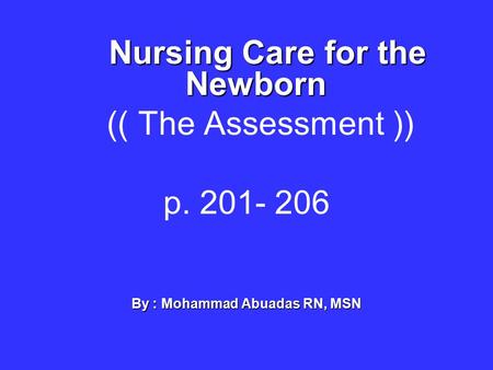 Nursing Care for the Newborn (( The Assessment )) p. 201- 206 By : Mohammad Abuadas RN, MSN.