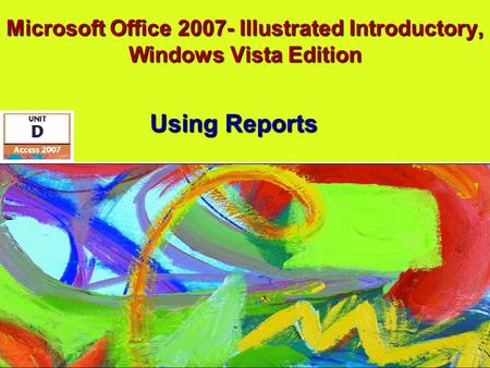 Microsoft Office 2007- Illustrated Introductory, Windows Vista Edition Using Reports Using Reports.