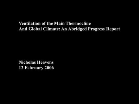Ventilation of the Main Thermocline And Global Climate: An Abridged Progress Report Nicholas Heavens 12 February 2006.