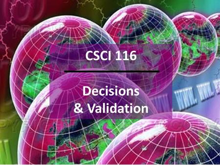 CSCI 116 Decisions & Validation. Overview Constants Boolean conditions Decision logic Form validation 2.