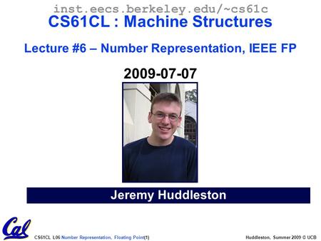 Inst.eecs.berkeley.edu/~cs61c CS61CL : Machine Structures Lecture #6 – Number Representation, IEEE FP 2009-07-07 Greet class Jeremy Huddleston.