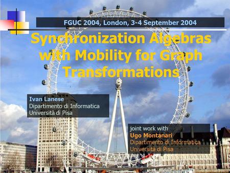 Synchronization Algebras with Mobility for Graph Transformations joint work with Ugo Montanari Dipartimento di Informatica Università di Pisa Ivan Lanese.