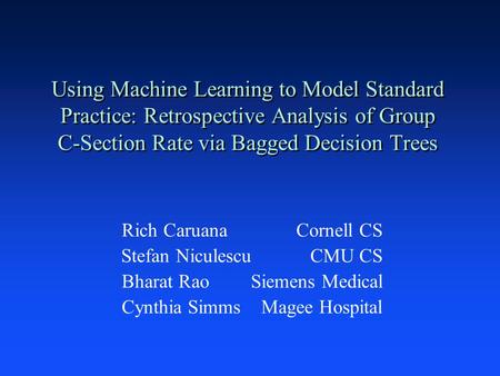 Using Machine Learning to Model Standard Practice: Retrospective Analysis of Group C-Section Rate via Bagged Decision Trees Rich Caruana Cornell CS Stefan.