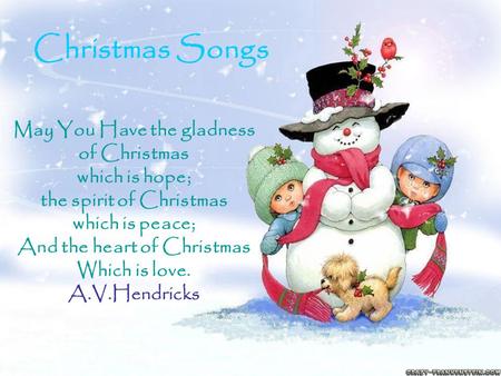 May You Have the gladness of Christmas which is hope; the spirit of Christmas which is peace; And the heart of Christmas Which is love. A.V.Hendricks Christmas.