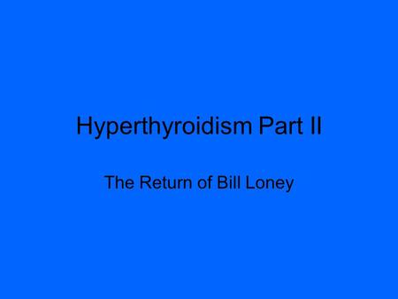 Hyperthyroidism Part II The Return of Bill Loney.