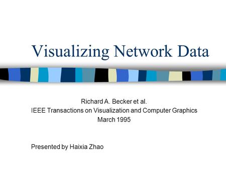 Visualizing Network Data Richard A. Becker et al. IEEE Transactions on Visualization and Computer Graphics March 1995 Presented by Haixia Zhao.