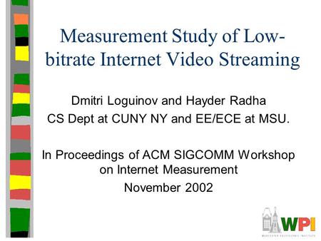 Measurement Study of Low- bitrate Internet Video Streaming Dmitri Loguinov and Hayder Radha CS Dept at CUNY NY and EE/ECE at MSU. In Proceedings of ACM.