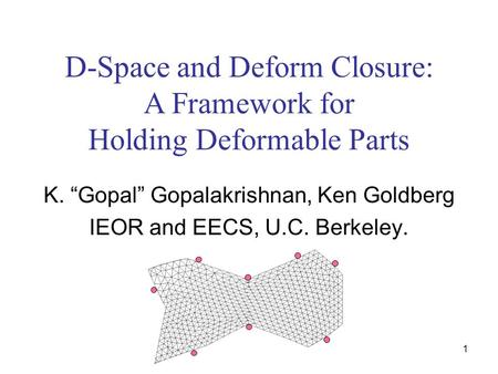 1 D-Space and Deform Closure: A Framework for Holding Deformable Parts K. “Gopal” Gopalakrishnan, Ken Goldberg IEOR and EECS, U.C. Berkeley.