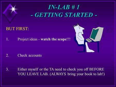 IN-LAB # 1 - GETTING STARTED - BUT FIRST: 1.Project ideas - watch the scope!!! 2.Check accounts 3. Either myself or the TA need to check you off BEFORE.