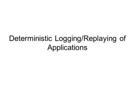Deterministic Logging/Replaying of Applications. Motivation Run-time framework goals –Collect a complete trace of a program’s user-mode execution –Keep.