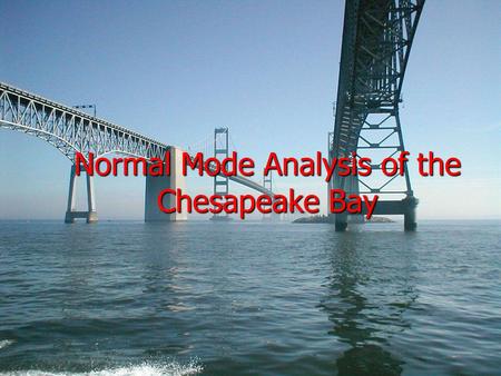 Normal Mode Analysis of the Chesapeake Bay. USNA 13FEB05 Trident: Grant I. Gillary Advisers: Professor Reza Malek-Madani Assistant Professor Kevin McIlhany.