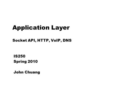 Application Layer Socket API, HTTP, VoIP, DNS IS250 Spring 2010 John Chuang.
