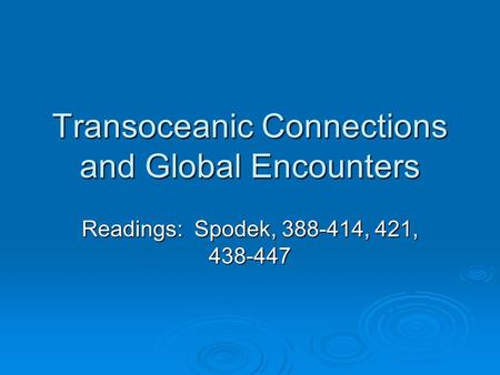 Transoceanic Connections and Global Encounters Readings: Spodek, 388-414, 421, 438-447.