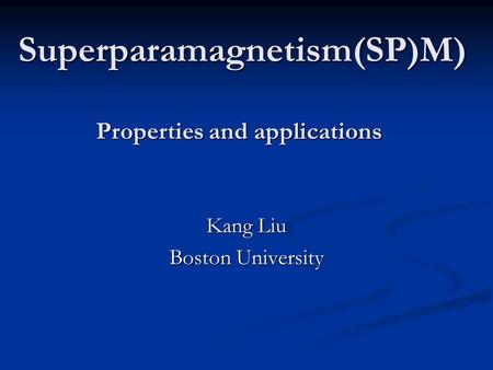 Superparamagnetism(SP)M) Properties and applications Kang Liu Boston University.