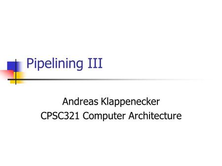 Pipelining III Andreas Klappenecker CPSC321 Computer Architecture.