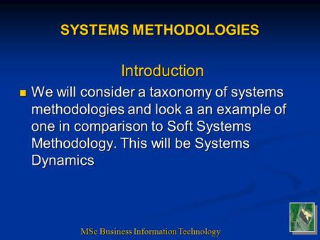 SYSTEMS METHODOLOGIES Introduction We will consider a taxonomy of systems methodologies and look a an example of one in comparison to Soft Systems Methodology.