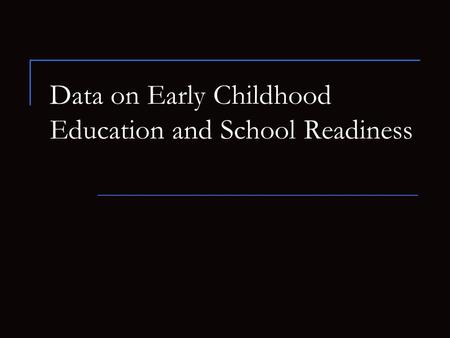 Data on Early Childhood Education and School Readiness.