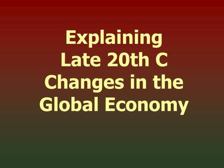 Explaining Late 20th C Changes in the Global Economy.