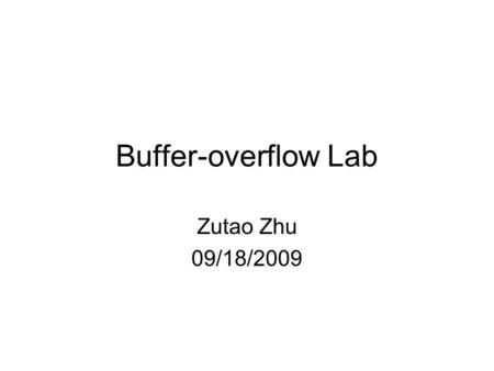 Buffer-overflow Lab Zutao Zhu 09/18/2009. Outline GDB and SetUID GDB tutorial Stack frame Lab.