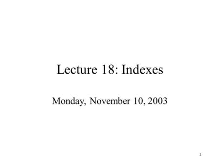 1 Lecture 18: Indexes Monday, November 10, 2003. 2 Midterm Problem 1a: select student.sname, avg(takes.grade) from student, takes where student.sid =