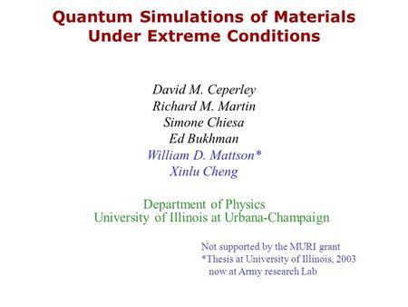 Quantum Simulations of Materials Under Extreme Conditions David M. Ceperley Richard M. Martin Simone Chiesa Ed Bukhman William D. Mattson* Xinlu Cheng.