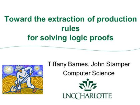 Toward the extraction of production rules for solving logic proofs Tiffany Barnes, John Stamper Computer Science.