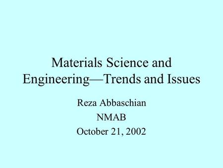 Materials Science and Engineering—Trends and Issues Reza Abbaschian NMAB October 21, 2002.