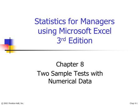 © 2002 Prentice-Hall, Inc.Chap 8-1 Statistics for Managers using Microsoft Excel 3 rd Edition Chapter 8 Two Sample Tests with Numerical Data.