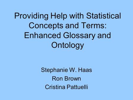 Providing Help with Statistical Concepts and Terms: Enhanced Glossary and Ontology Stephanie W. Haas Ron Brown Cristina Pattuelli.
