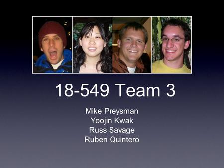 18-549 Team 3 Mike Preysman Yoojin Kwak Russ Savage Ruben Quintero.