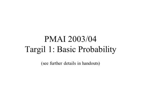 PMAI 2003/04 Targil 1: Basic Probability (see further details in handouts)