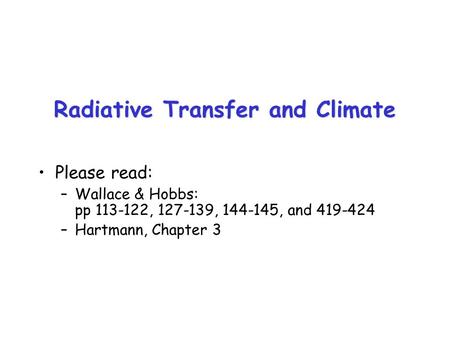 Please read: –Wallace & Hobbs: pp 113-122, 127-139, 144-145, and 419-424 –Hartmann, Chapter 3 Radiative Transfer and Climate.