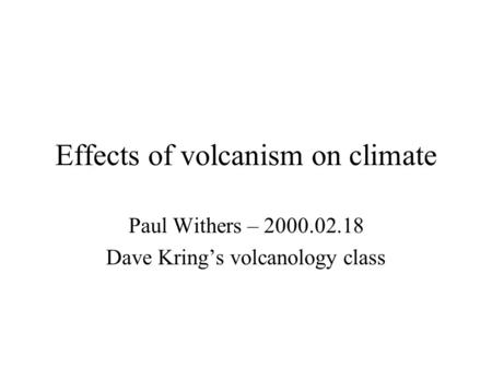 Effects of volcanism on climate Paul Withers – 2000.02.18 Dave Kring’s volcanology class.