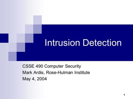 1 Intrusion Detection CSSE 490 Computer Security Mark Ardis, Rose-Hulman Institute May 4, 2004.