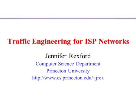 Traffic Engineering for ISP Networks Jennifer Rexford Computer Science Department Princeton University