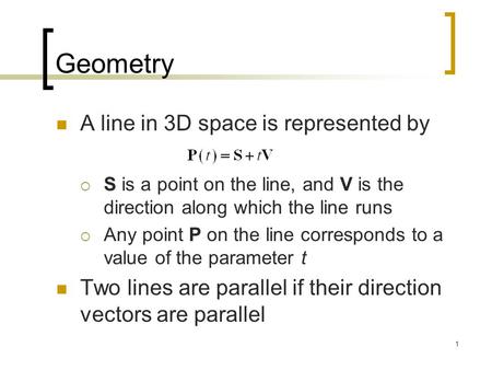 1 Geometry A line in 3D space is represented by  S is a point on the line, and V is the direction along which the line runs  Any point P on the line.