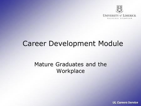 UL Careers Service Career Development Module Mature Graduates and the Workplace.