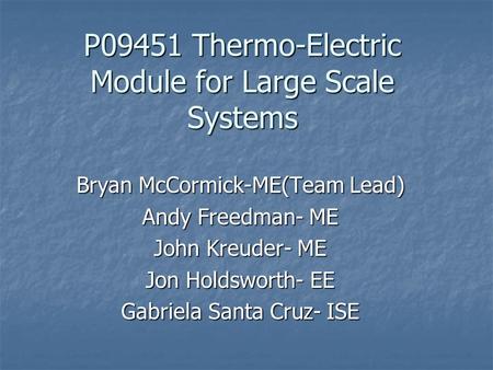 P09451 Thermo-Electric Module for Large Scale Systems Bryan McCormick-ME(Team Lead) Andy Freedman- ME John Kreuder- ME Jon Holdsworth- EE Gabriela Santa.