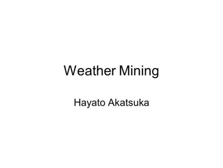 Weather Mining Hayato Akatsuka. Objective Cluster a region which shares similar climate.