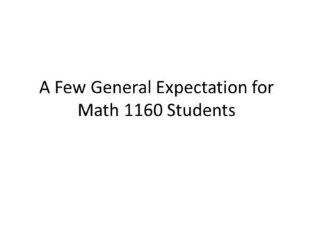 A Few General Expectation for Math 1160 Students.