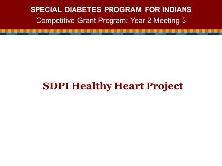 SPECIAL DIABETES PROGRAM FOR INDIANS Competitive Grant Program: Year 2 Meeting 3 SDPI Healthy Heart Project.