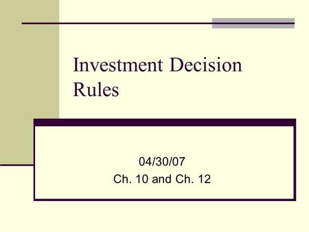Investment Decision Rules 04/30/07 Ch. 10 and Ch. 12.