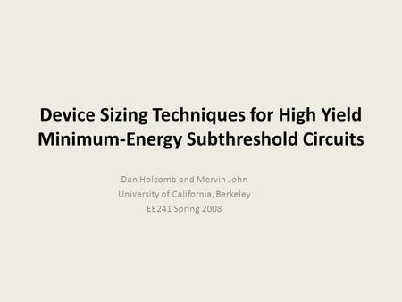 Device Sizing Techniques for High Yield Minimum-Energy Subthreshold Circuits Dan Holcomb and Mervin John University of California, Berkeley EE241 Spring.