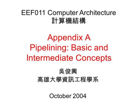 Appendix A Pipelining: Basic and Intermediate Concepts 吳俊興 高雄大學資訊工程學系 October 2004 EEF011 Computer Architecture 計算機結構.