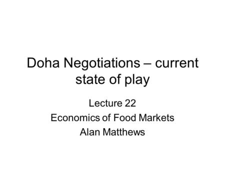 Doha Negotiations – current state of play Lecture 22 Economics of Food Markets Alan Matthews.