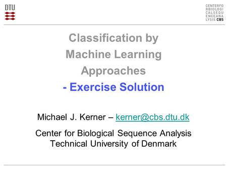 Classification by Machine Learning Approaches - Exercise Solution Michael J. Kerner – Center for Biological Sequence.
