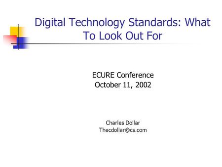 Digital Technology Standards: What To Look Out For ECURE Conference October 11, 2002 Charles Dollar